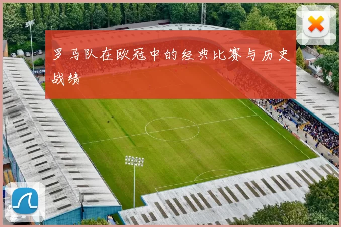 罗马队在欧冠中的经典比赛与历史战绩