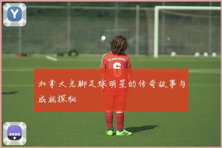 加拿大光脚足球明星的传奇故事与成就探秘