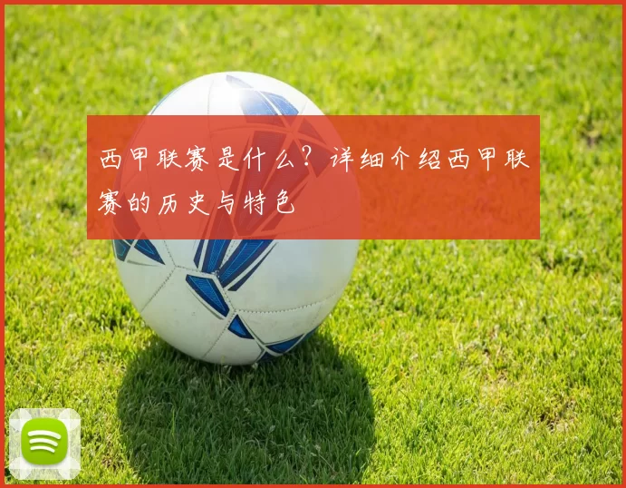 西甲联赛是什么？详细介绍西甲联赛的历史与特色