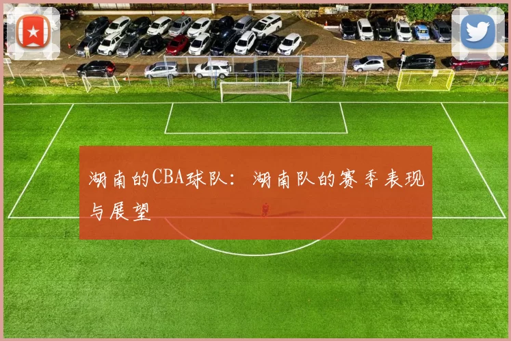 湖南的CBA球队：湖南队的赛季表现与展望