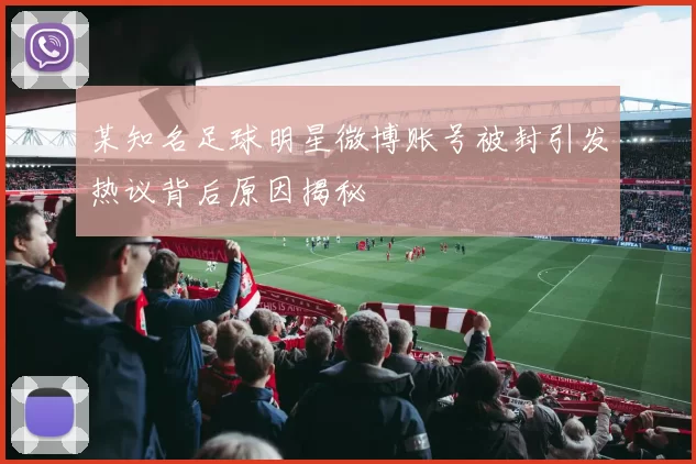 某知名足球明星微博账号被封引发热议背后原因揭秘