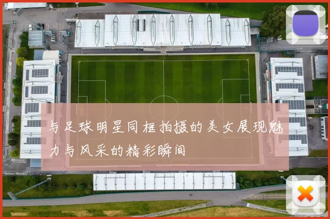 与足球明星同框拍摄的美女展现魅力与风采的精彩瞬间