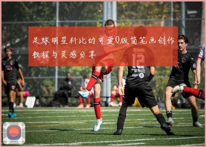 足球明星科比的可爱Q版简笔画创作教程与灵感分享