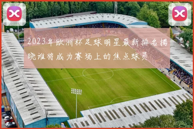 2023年欧洲杯足球明星最新排名揭晓谁将成为赛场上的焦点球员