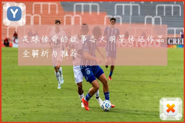 足球传奇的故事各大明星传记作品全解析与推荐